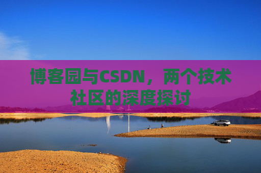 博客园与CSDN，两个技术社区的深度探讨